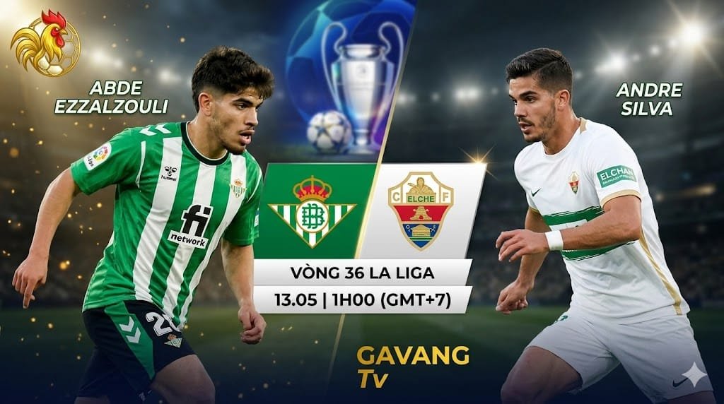 Nhận định tỷ số Real Betis vs Elche vòng 36 La Liga tranh vé dự Champions League trên Gavang TV